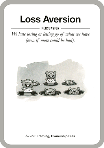 Loss Aversion. We hate losing or letting go of what we have (even if more could be had).